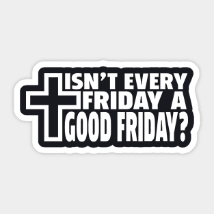 Isnt Everything Friday a Good Friday Sticker